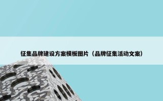 征集品牌建设方案模板图片（品牌征集活动文案）