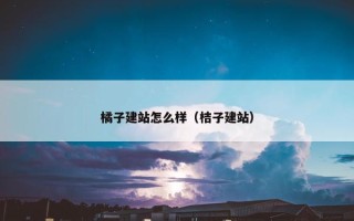 橘子建站怎么样（桔子建站）