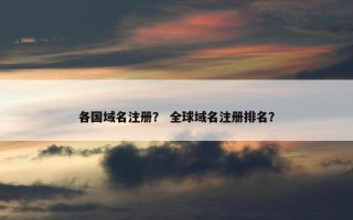 各国域名注册？ 全球域名注册排名？