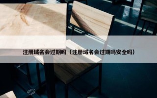 注册域名会过期吗（注册域名会过期吗安全吗）