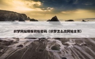 织梦网站模板初始密码（织梦怎么改网站主页）