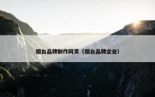 烟台品牌制作网页（烟台品牌企业）