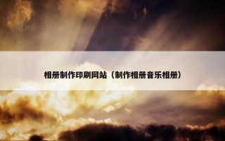 相册制作印刷网站（制作相册音乐相册）