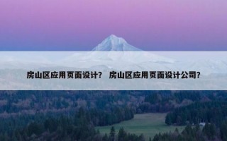 房山区应用页面设计？ 房山区应用页面设计公司？