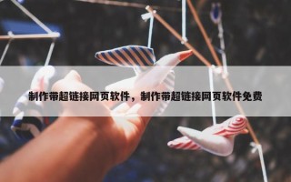 制作带超链接网页软件，制作带超链接网页软件免费