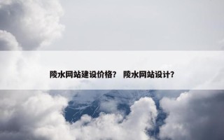 陵水网站建设价格？ 陵水网站设计？
