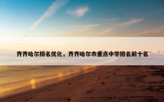 齐齐哈尔排名优化，齐齐哈尔市重点中学排名前十名
