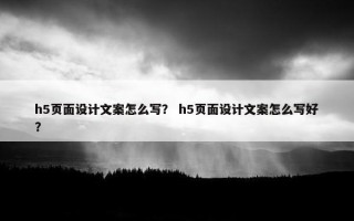h5页面设计文案怎么写？ h5页面设计文案怎么写好？