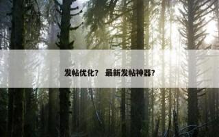 发帖优化？ 最新发帖神器？