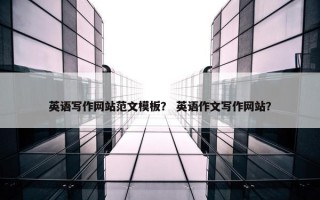 英语写作网站范文模板？ 英语作文写作网站？