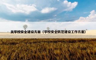 关学校安全建设方案（学校安全防范建设工作方案）