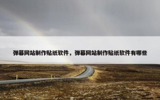 弹幕网站制作贴纸软件，弹幕网站制作贴纸软件有哪些