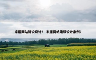 家居网站建设设计？ 家居网站建设设计案例？