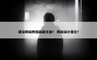 建设网站教程画画文案？ 网站设计美化？