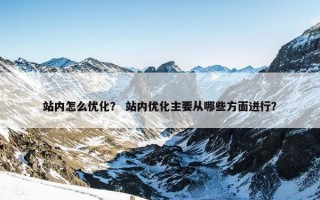 站内怎么优化？ 站内优化主要从哪些方面进行？