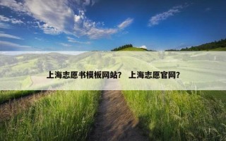 上海志愿书模板网站？ 上海志愿官网？