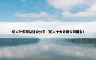 绍兴外贸网站建设公司（绍兴十大外贸公司排名）