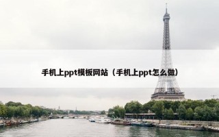 手机上ppt模板网站（手机上ppt怎么做）