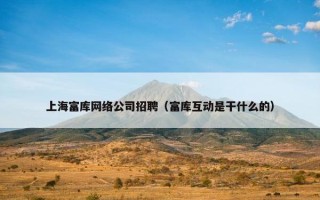 上海富库网络公司招聘（富库互动是干什么的）