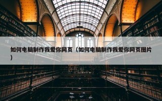 如何电脑制作我爱你网页（如何电脑制作我爱你网页图片）