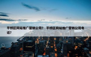 平桥区网站推广营销公司？ 平桥区网站推广营销公司电话？