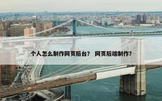 个人怎么制作网页后台？ 网页后端制作？