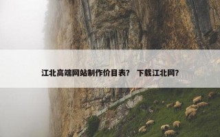 江北高端网站制作价目表？ 下载江北网？