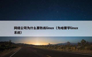 网络公司为什么要熟练linux（为啥要学linux系统）