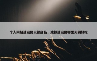 个人网站建设路火锅甜品，成都建设路哪里火锅好吃