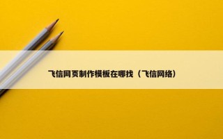 飞信网页制作模板在哪找（飞信网络）