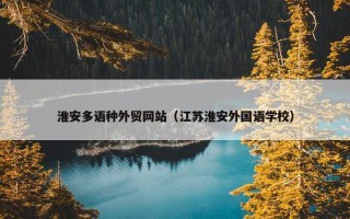 淮安多语种外贸网站（江苏淮安外国语学校）