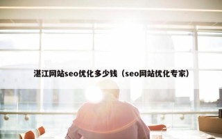湛江网站seo优化多少钱（seo网站优化专家）