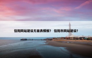 信阳网站建设方案表模板？ 信阳市网站建设？