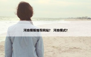 河南模板推荐网站？ 河南模式？