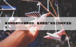 巢湖网站制作衣服哪家好，巢湖服装厂有加工的吗外发加工