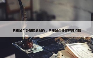 巴彦淖尔外贸网站制作，巴彦淖尔外贸经理招聘