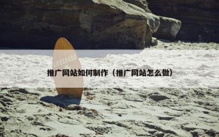 推广网站如何制作（推广网站怎么做）