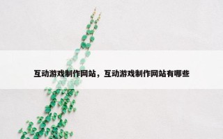 互动游戏制作网站，互动游戏制作网站有哪些