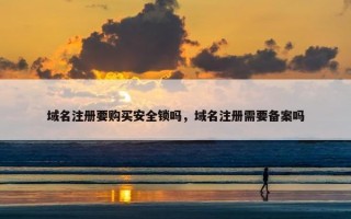 域名注册要购买安全锁吗，域名注册需要备案吗