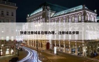 快速注册域名在哪办理，注册域名步骤
