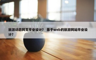 旅游动态网页毕业设计？ 基于web的旅游网站毕业设计？