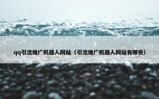 qq引流推广机器人网站（引流推广机器人网站有哪些）