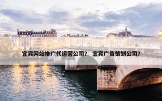 宜宾网站推广代运营公司？ 宜宾广告策划公司？