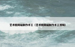 艺术照网站制作手工（艺术照网站制作手工视频）