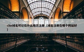 chn域名可以在什么地方注册（域名注册在哪个网站好）