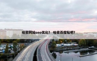哈密网站seo优化？ 哈密百度贴吧？