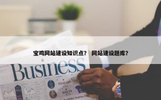 宝鸡网站建设知识点？ 网站建设题库？