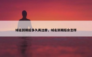 域名到期后多久再注册，域名到期后会怎样