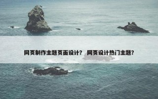 网页制作主题页面设计？ 网页设计热门主题？