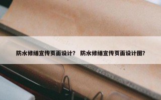 防水修缮宣传页面设计？ 防水修缮宣传页面设计图？